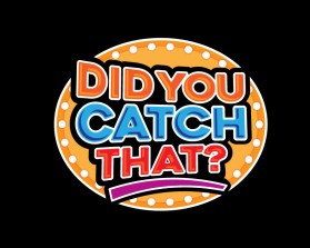 DID YOU CATCH THAT? TV Show Logo entry by beekitty7